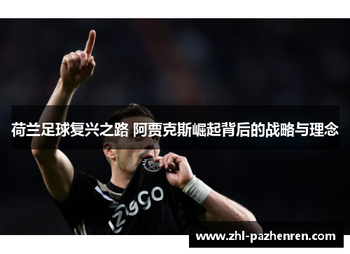 荷兰足球复兴之路 阿贾克斯崛起背后的战略与理念