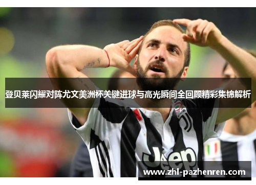 登贝莱闪耀对阵尤文美洲杯关键进球与高光瞬间全回顾精彩集锦解析