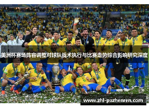 美洲杯赛场阵容调整对球队战术执行与比赛走势综合影响研究深度