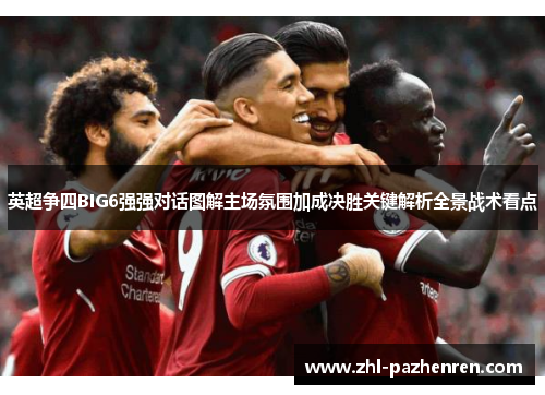 英超争四BIG6强强对话图解主场氛围加成决胜关键解析全景战术看点