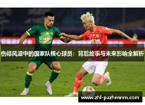 伤停风波中的国家队核心球员：背后故事与未来影响全解析