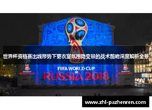世界杯资格赛出线形势下更衣室氛围隐变量的战术前瞻深度解析全景