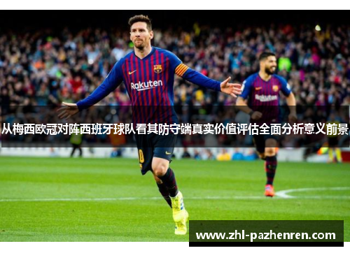 从梅西欧冠对阵西班牙球队看其防守端真实价值评估全面分析意义前景