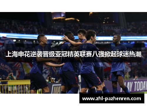 上海申花逆袭晋级亚冠精英联赛八强掀起球迷热潮