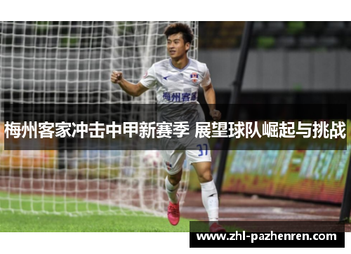 梅州客家冲击中甲新赛季 展望球队崛起与挑战 梅州客家冲击中甲新赛季 展望球队崛起与挑战