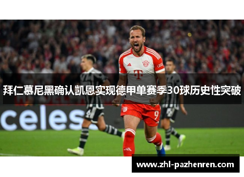 拜仁慕尼黑确认凯恩实现德甲单赛季30球历史性突破 拜仁慕尼黑确认凯恩实现德甲单赛季30球历史性突破