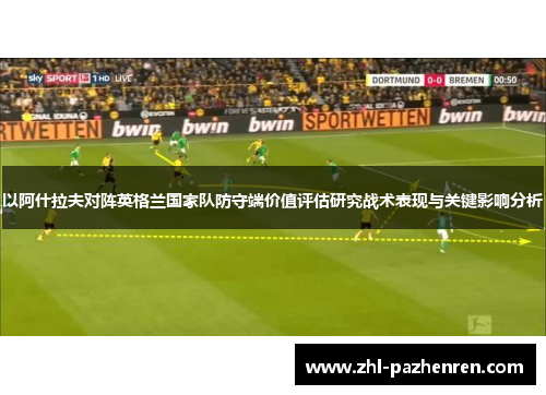 以阿什拉夫对阵英格兰国家队防守端价值评估研究战术表现与关键影响分析 以阿什拉夫对阵英格兰国家队防守端价值评估研究战术表现与关键影响分析