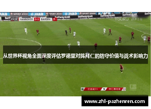 从世界杯视角全面深度评估罗德里对阵拜仁的防守价值与战术影响力