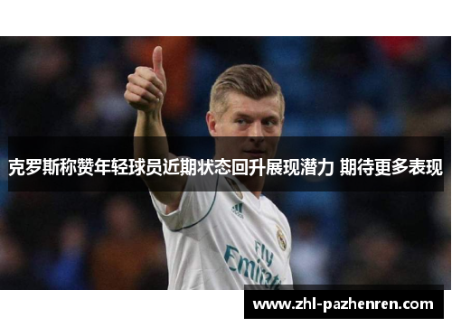 克罗斯称赞年轻球员近期状态回升展现潜力 期待更多表现 克罗斯称赞年轻球员近期状态回升展现潜力 期待更多表现