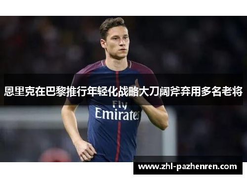 恩里克在巴黎推行年轻化战略大刀阔斧弃用多名老将 恩里克在巴黎推行年轻化战略大刀阔斧弃用多名老将